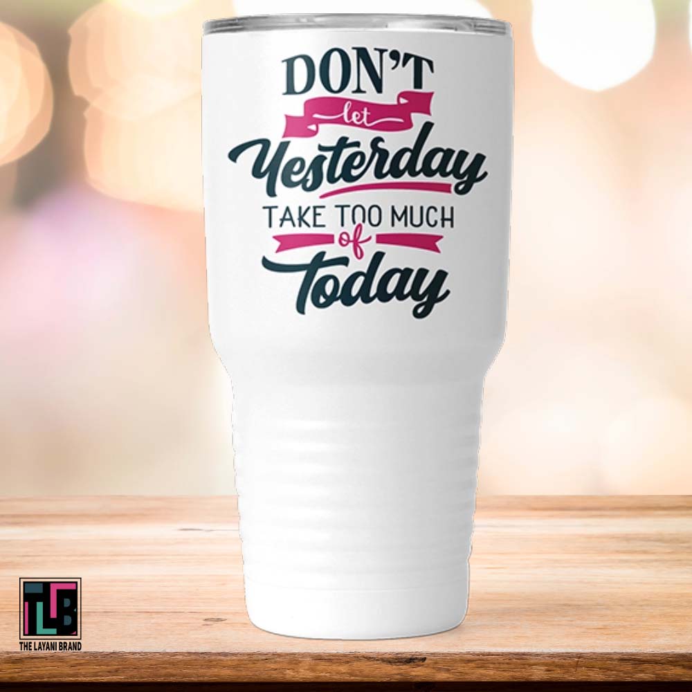 Don't Let Yesterday Take Too Much of Today Tumbler